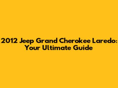 2012 Jeep Grand Cherokee Laredo: Your Ultimate Guide