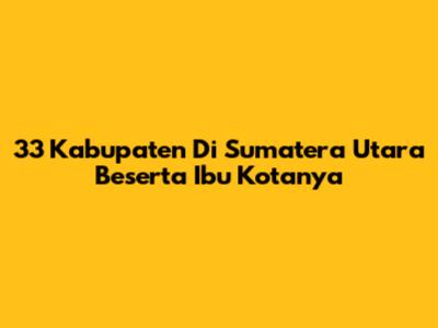 33 Kabupaten Di Sumatera Utara Beserta Ibu Kotanya