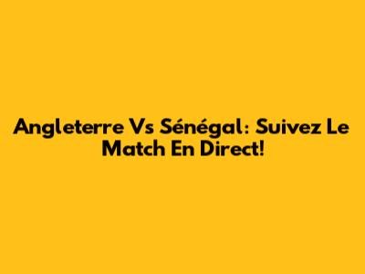 Angleterre Vs Sénégal: Suivez Le Match En Direct!