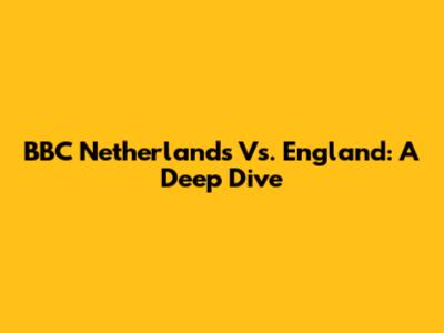 BBC Netherlands Vs. England: A Deep Dive