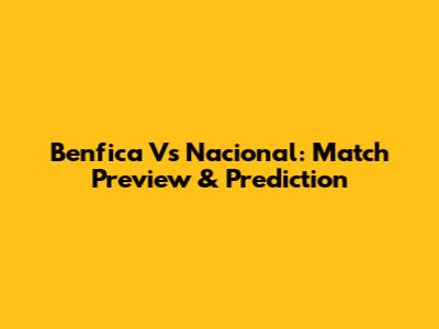 Benfica Vs Nacional: Match Preview & Prediction