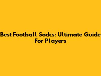Best Football Socks: Ultimate Guide For Players