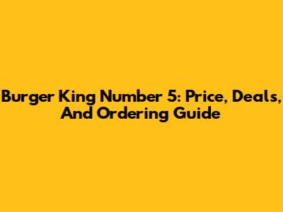 Burger King Number 5: Price, Deals, And Ordering Guide