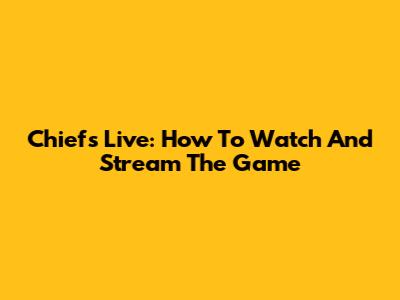 Chiefs Live: How To Watch And Stream The Game