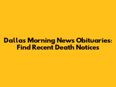 Dallas Morning News Obituaries: Find Recent Death Notices