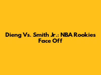 Dieng Vs. Smith Jr.: NBA Rookies Face Off