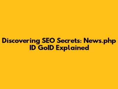 Discovering SEO Secrets: News.php ID GoID Explained