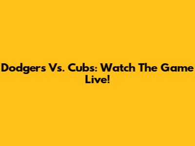 Dodgers Vs. Cubs: Watch The Game Live!