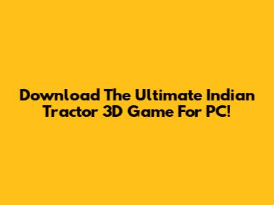 Download The Ultimate Indian Tractor 3D Game For PC!