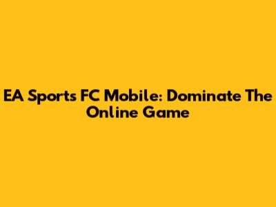 EA Sports FC Mobile: Dominate The Online Game