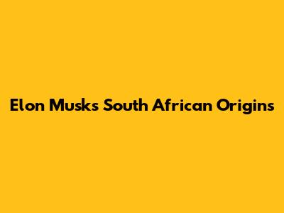 Elon Musk's South African Origins