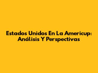 Estados Unidos En La Americup: Análisis Y Perspectivas