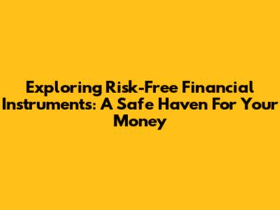 Exploring Risk-Free Financial Instruments: A Safe Haven For Your Money
