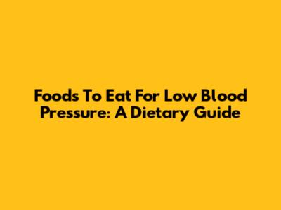 Foods To Eat For Low Blood Pressure: A Dietary Guide