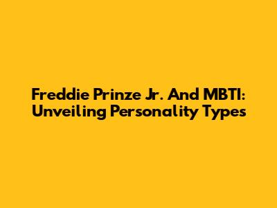 Freddie Prinze Jr. And MBTI: Unveiling Personality Types