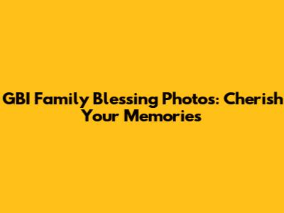 GBI Family Blessing Photos: Cherish Your Memories