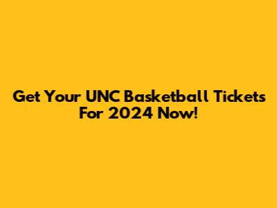 Get Your UNC Basketball Tickets For 2024 Now!