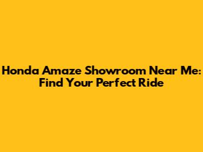 Honda Amaze Showroom Near Me: Find Your Perfect Ride