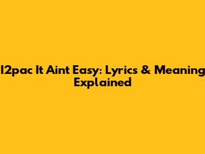 I2pac "It Ain't Easy": Lyrics & Meaning Explained