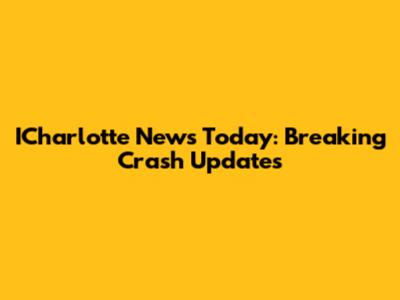 ICharlotte News Today: Breaking Crash Updates
