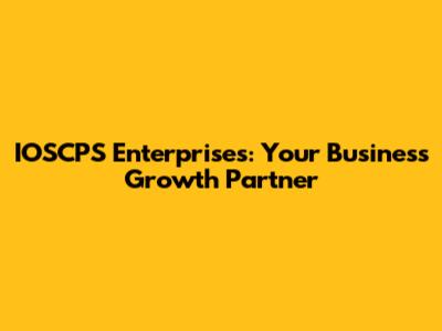 IOSCPS Enterprises: Your Business Growth Partner