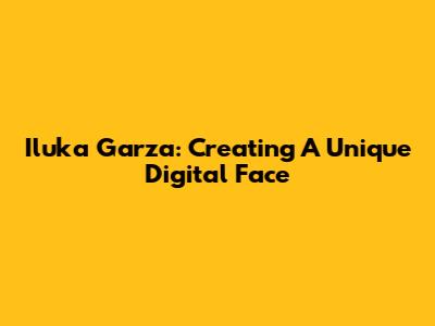 Iluka Garza: Creating A Unique Digital Face