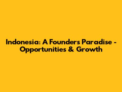 Indonesia: A Founder's Paradise - Opportunities & Growth