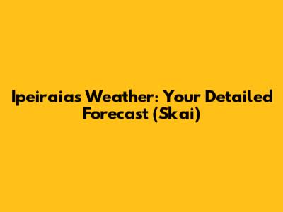 Ipeiraias Weather: Your Detailed Forecast (Skai)