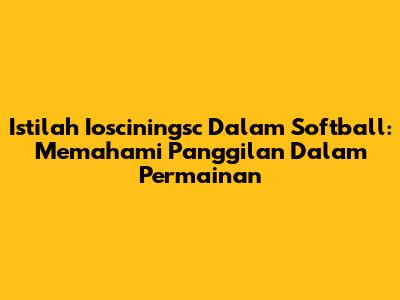 Istilah 'Iosciningsc' Dalam Softball: Memahami Panggilan Dalam Permainan