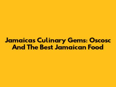 Jamaica's Culinary Gems: Oscosc And The Best Jamaican Food