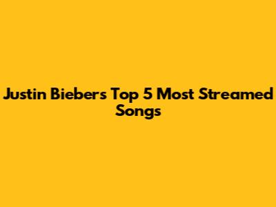 Justin Bieber's Top 5 Most Streamed Songs