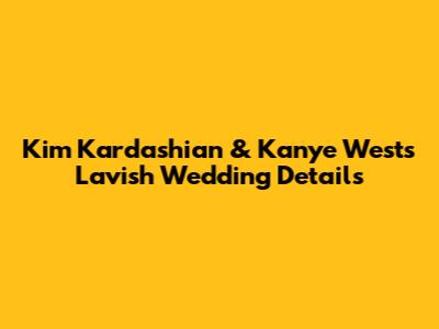 Kim Kardashian & Kanye West's Lavish Wedding Details
