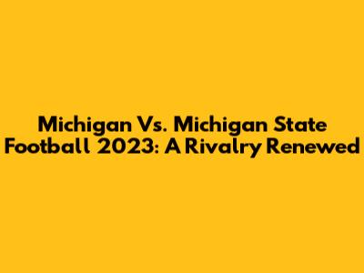 Michigan Vs. Michigan State Football 2023: A Rivalry Renewed