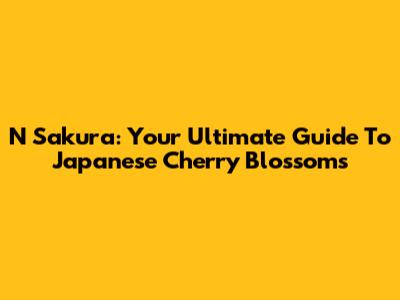 N Sakura: Your Ultimate Guide To Japanese Cherry Blossoms