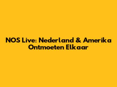 NOS Live: Nederland & Amerika Ontmoeten Elkaar