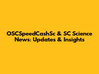 OSCSpeedCashSc & SC Science News: Updates & Insights
