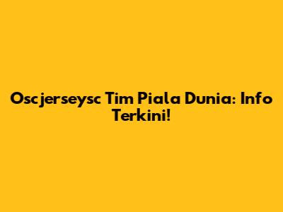 Oscjerseysc Tim Piala Dunia: Info Terkini!