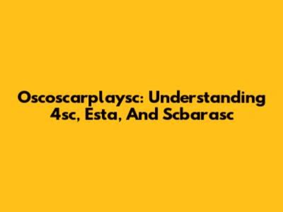 Oscoscarplaysc: Understanding 4sc, Esta, And Scbarasc