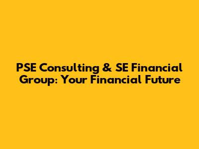 PSE Consulting & SE Financial Group: Your Financial Future