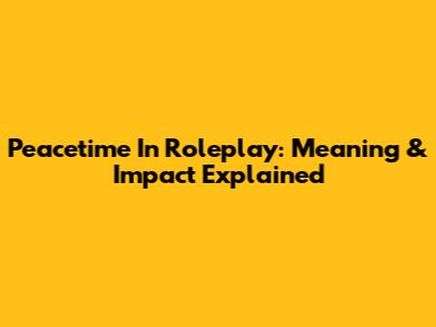 Peacetime In Roleplay: Meaning & Impact Explained