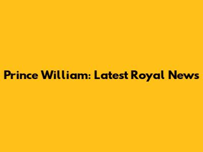 Prince William: Latest Royal News