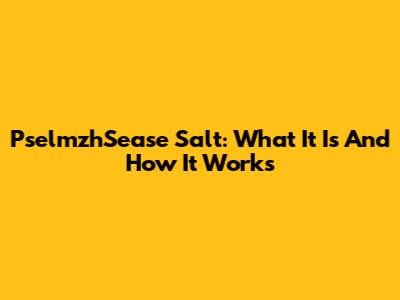 PselmzhSease Salt: What It Is And How It Works