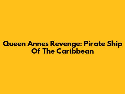 Queen Anne's Revenge: Pirate Ship Of The Caribbean