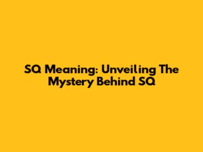 SQ Meaning: Unveiling The Mystery Behind SQ