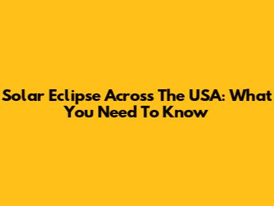 Solar Eclipse Across The USA: What You Need To Know