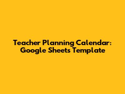 Teacher Planning Calendar: Google Sheets Template