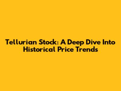 Tellurian Stock: A Deep Dive Into Historical Price Trends