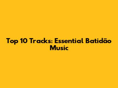 Top 10 Tracks: Essential Batidão Music