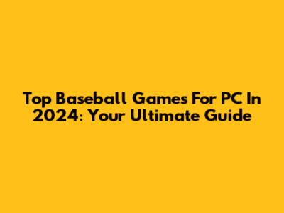Top Baseball Games For PC In 2024: Your Ultimate Guide