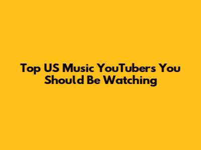 Top US Music YouTubers You Should Be Watching